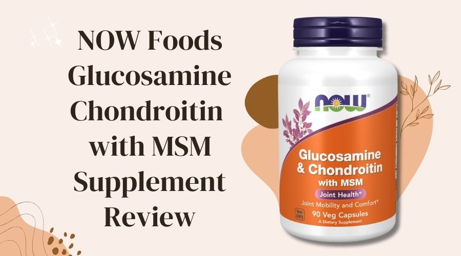 NOW Foods Glucosamine Chondroitin with MSM Supplement Review