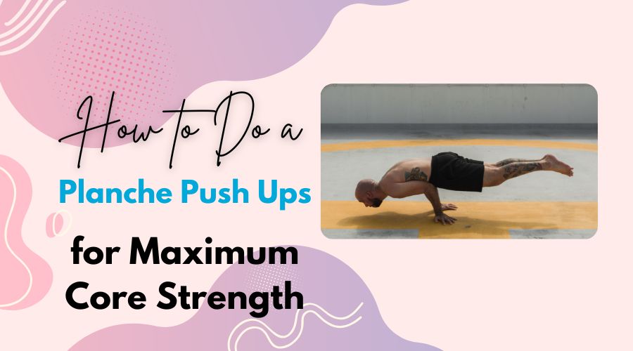 How to Do a Planche Push Ups for Maximum Core Strength