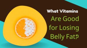 What Vitamins Are Good for Losing Belly Fat- Expert Reviews