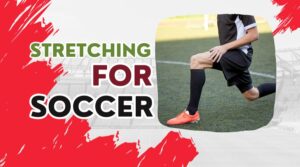 Stretching for Soccer The Ultimate Routine + 9 Expert Tips